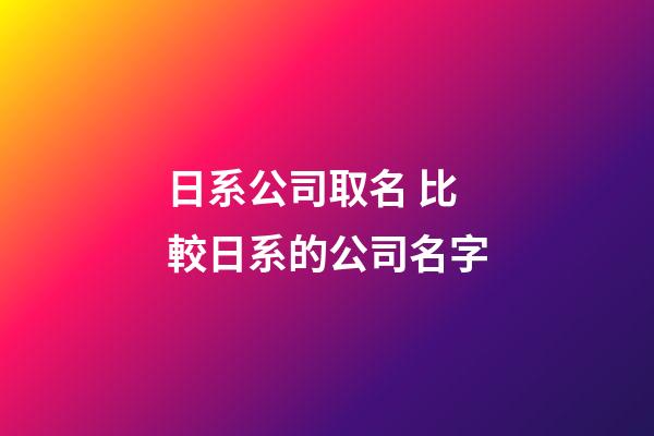 日系公司取名 比較日系的公司名字-第1張-公司起名-玄機(jī)派